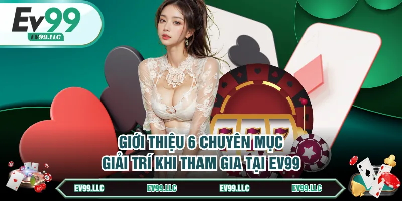 Giới thiệu 6 chuyên mục giải trí khi tham gia tại EV99