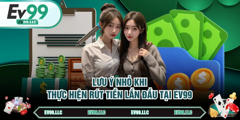 Lưu ý nhỏ khi thực hiện rút tiền lần đầu tại EV99
